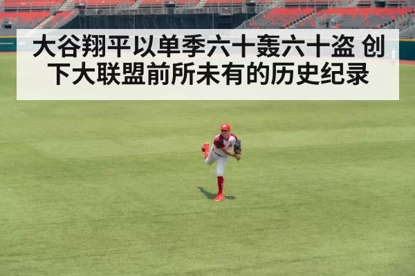 大谷翔平以单季六十轰六十盗 创下大联盟前所未有的历史纪录