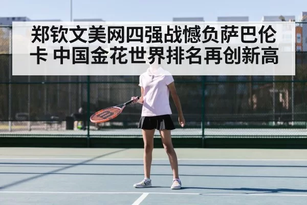 郑钦文美网四强战憾负萨巴伦卡 中国金花世界排名再创新高