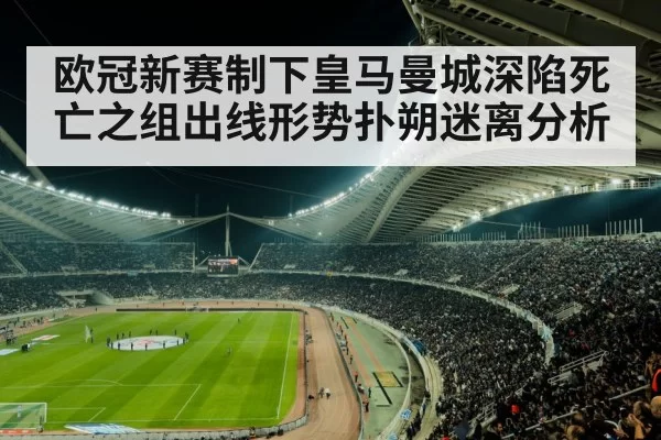 欧冠新赛制下皇马曼城深陷死亡之组出线形势扑朔迷离分析