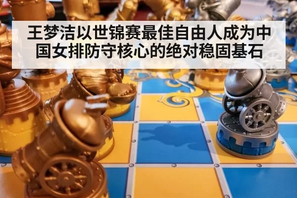 王梦洁以世锦赛最佳自由人成为中国女排防守核心的绝对稳固基石