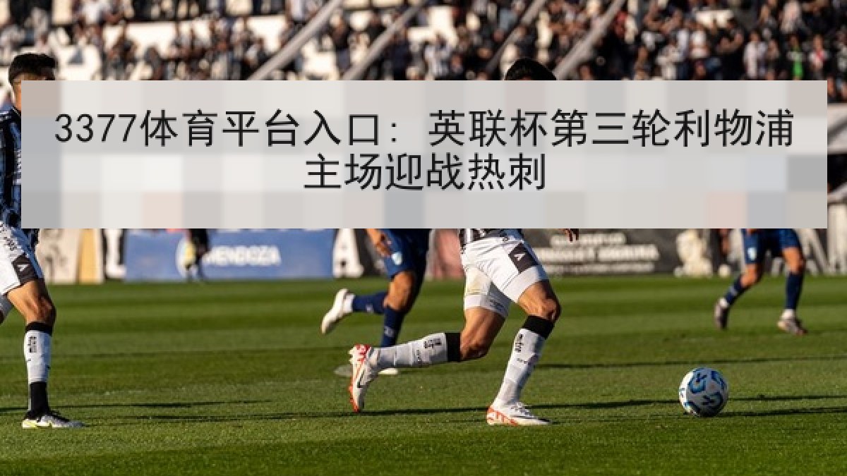 3377体育平台入口: 英联杯第三轮利物浦主场迎战热刺