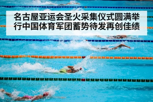 名古屋亚运会圣火采集仪式圆满举行中国体育军团蓄势待发再创佳绩