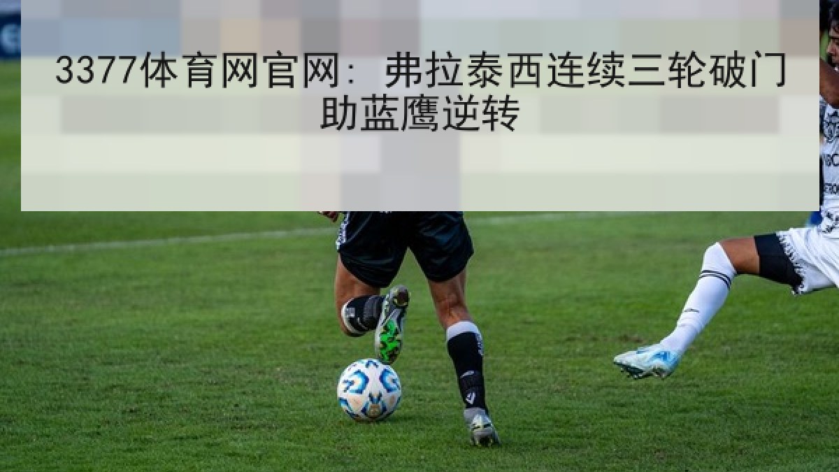 3377体育网官网: 弗拉泰西连续三轮破门助蓝鹰逆转