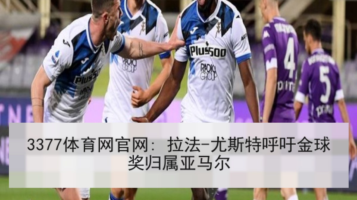 3377体育网官网: 拉法-尤斯特呼吁金球奖归属亚马尔 3377体育网官网: 拉法-尤斯特呼吁金球奖归属亚马尔
