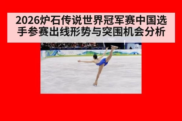 2026炉石传说世界冠军赛中国选手参赛出线形势与突围机会分析